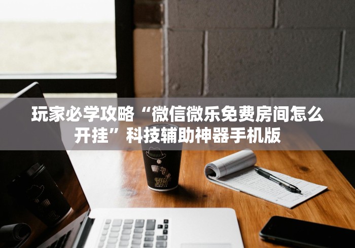 玩家必学攻略“微信微乐免费房间怎么开挂”科技辅助神器手机版