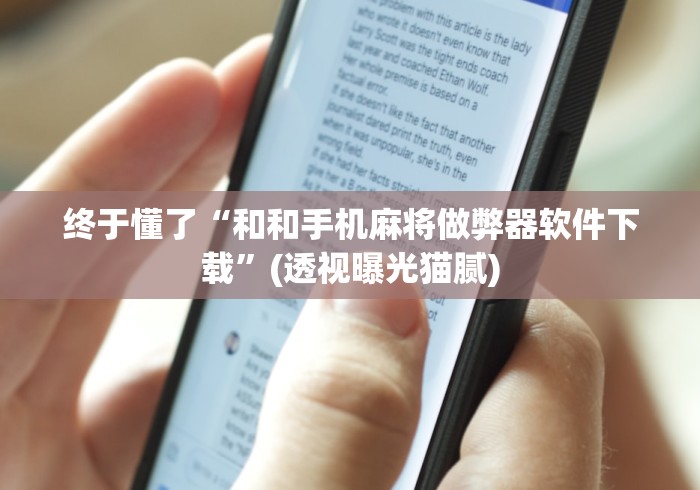 终于懂了“和和手机麻将做弊器软件下载”(透视曝光猫腻)