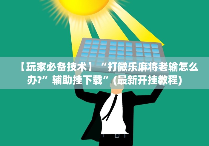 【玩家必备技术】“打微乐麻将老输怎么办?”辅助挂下载”(最新开挂教程)