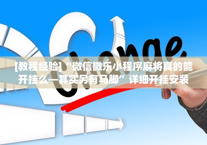 [教程经验]“微信微乐小程序麻将真的能开挂么—其实另有马脚”详细开挂安装教程