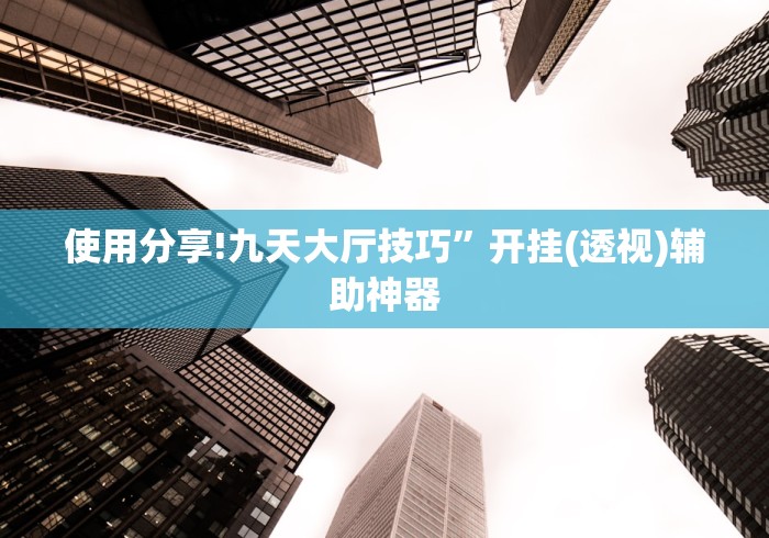 使用分享!九天大厅技巧”开挂(透视)辅助神器