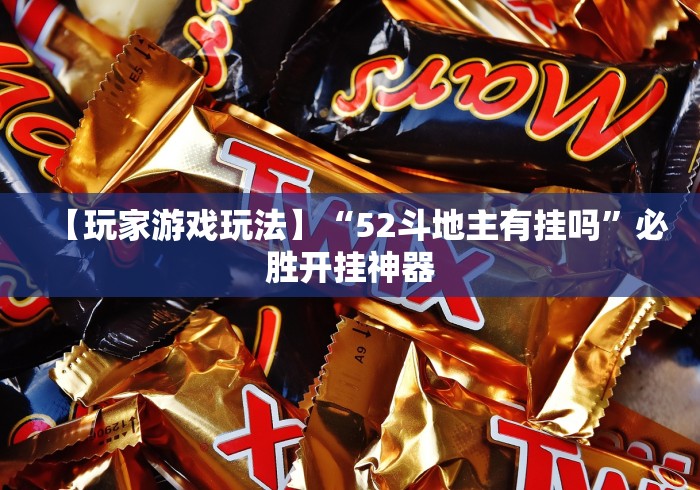 【玩家游戏玩法】“52斗地主有挂吗”必胜开挂神器