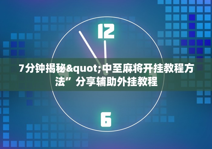 7分钟揭秘"中至麻将开挂教程方法”分享辅助外挂教程
