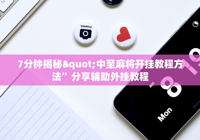 7分钟揭秘"中至麻将开挂教程方法”分享辅助外挂教程