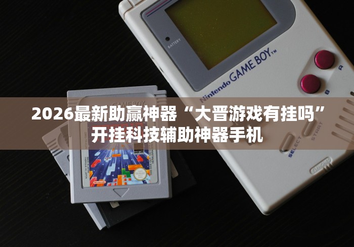 2026最新助赢神器“大晋游戏有挂吗”开挂科技辅助神器手机