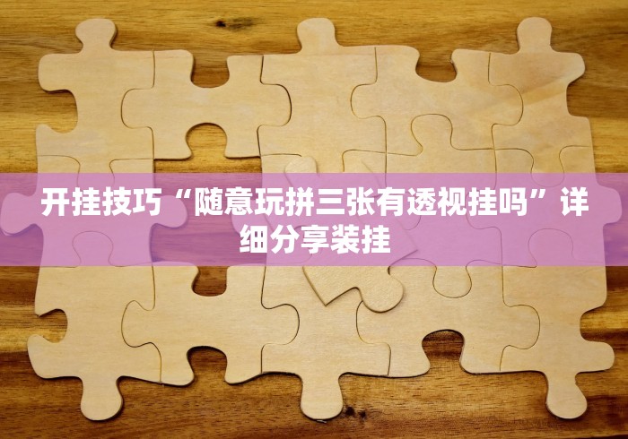 开挂技巧“随意玩拼三张有透视挂吗”详细分享装挂