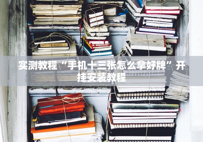 实测教程“手机十三张怎么拿好牌”开挂安装教程