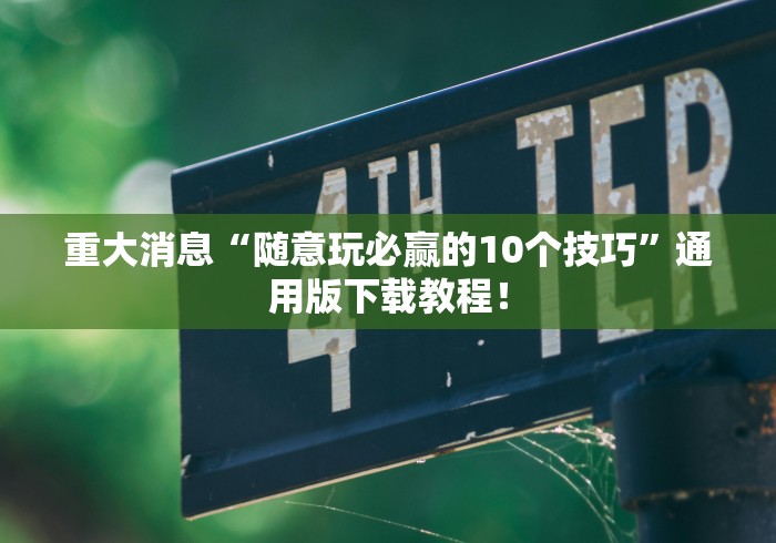 重大消息“随意玩必赢的10个技巧”通用版下载教程！