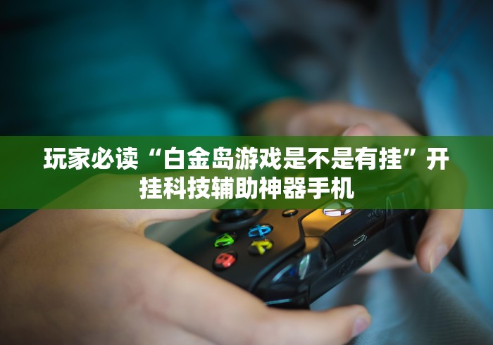 【独家发现】“白金岛手游放炮罚有挂吗”开挂详细教程