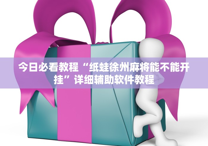 今日必看教程“纸蛙徐州麻将能不能开挂”详细辅助软件教程