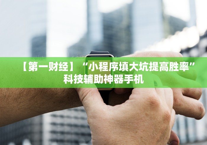 【第一财经】“小程序填大坑提高胜率”科技辅助神器手机