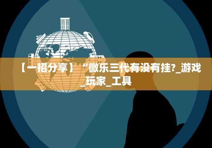 【一招分享】“微乐三代有没有挂?_游戏_玩家_工具