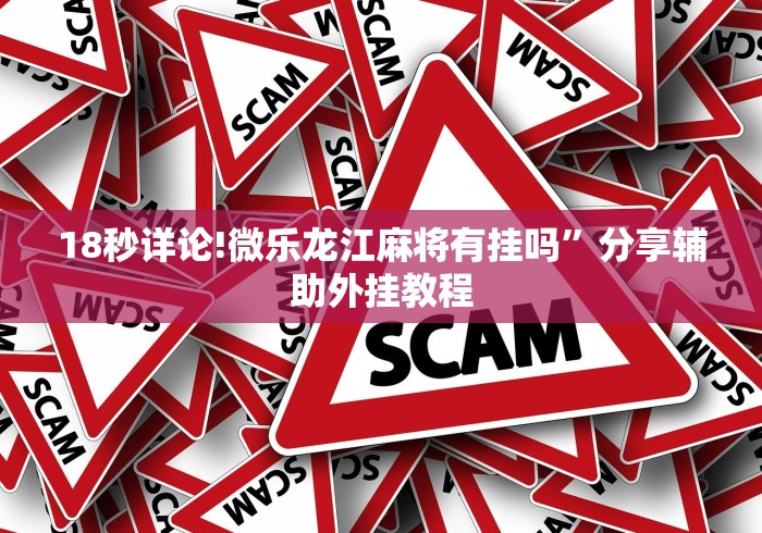 18秒详论!微乐龙江麻将有挂吗”分享辅助外挂教程