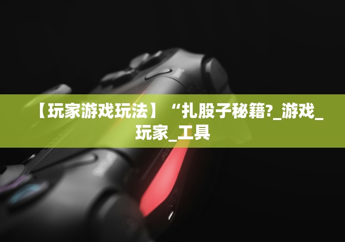 【玩家游戏玩法】“扎股子秘籍?_游戏_玩家_工具