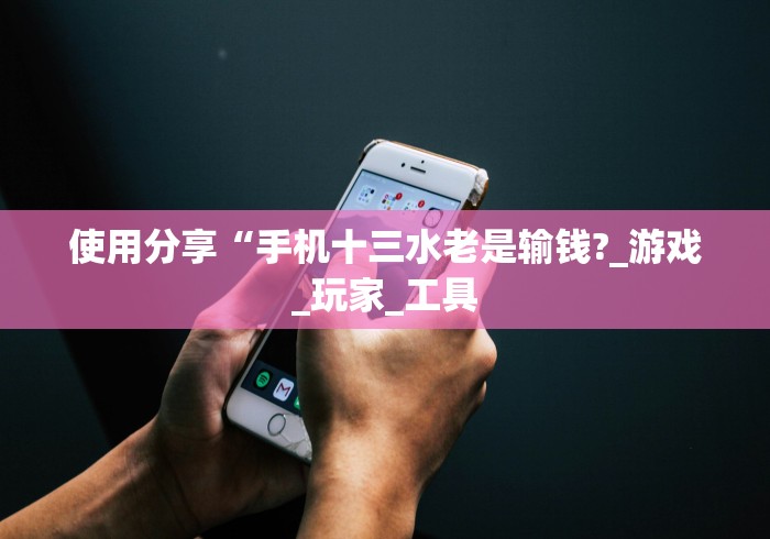 使用分享“手机十三水老是输钱?_游戏_玩家_工具
