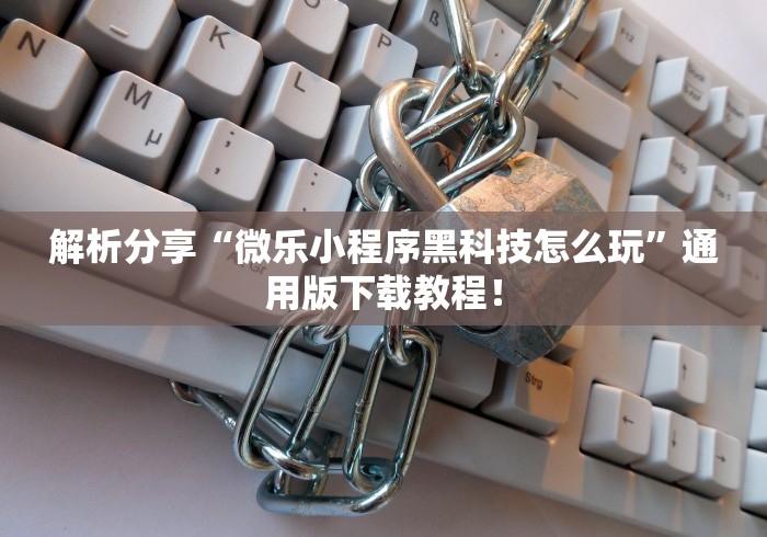 解析分享“微乐小程序黑科技怎么玩”通用版下载教程！