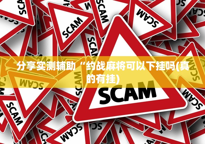 分享实测辅助“约战麻将可以下挂吗(真的有挂)