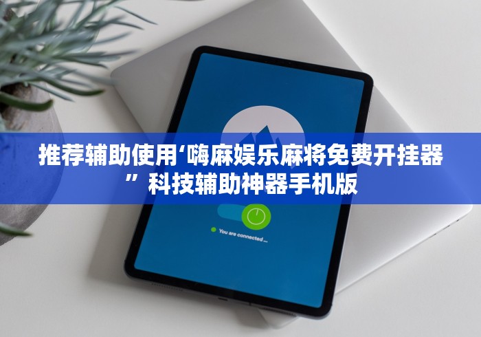 推荐辅助使用‘嗨麻娱乐麻将免费开挂器”科技辅助神器手机版