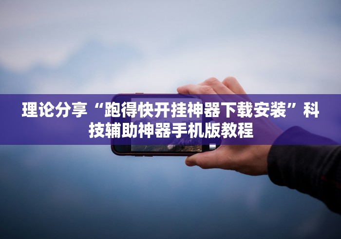 理论分享“跑得快开挂神器下载安装”科技辅助神器手机版教程