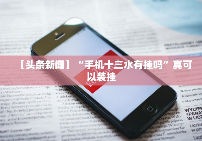 【头条新闻】“手机十三水有挂吗”真可以装挂