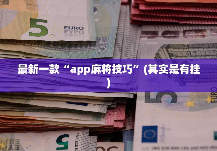 最新一款“app麻将技巧”(其实是有挂)