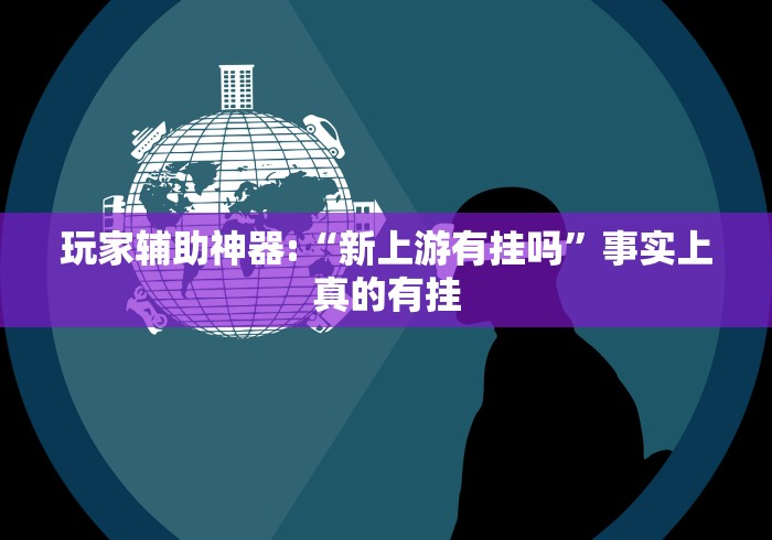 玩家辅助神器:“新上游有挂吗”事实上真的有挂