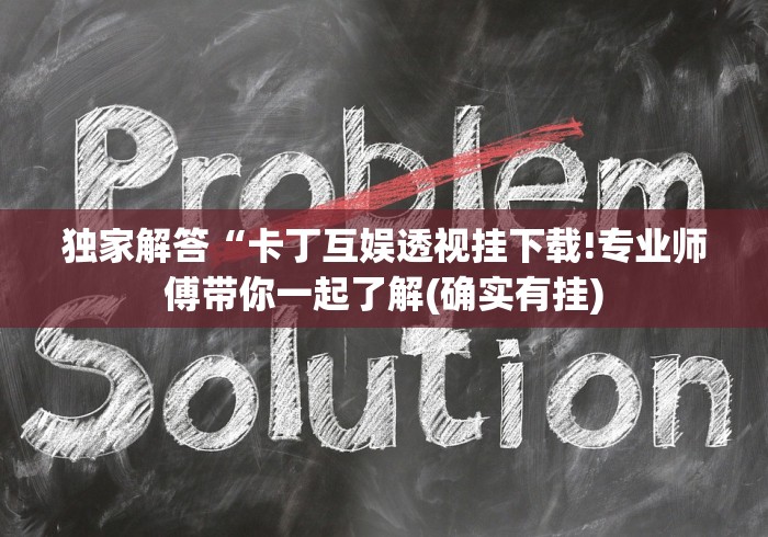独家解答“卡丁互娱透视挂下载!专业师傅带你一起了解(确实有挂)