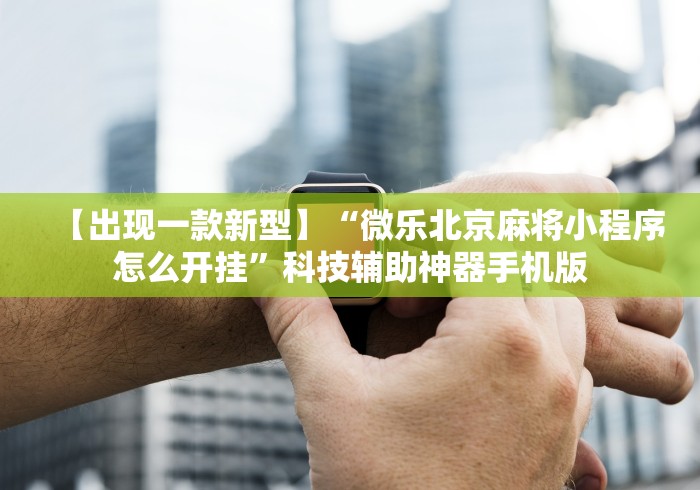 【出现一款新型】“微乐北京麻将小程序怎么开挂”科技辅助神器手机版