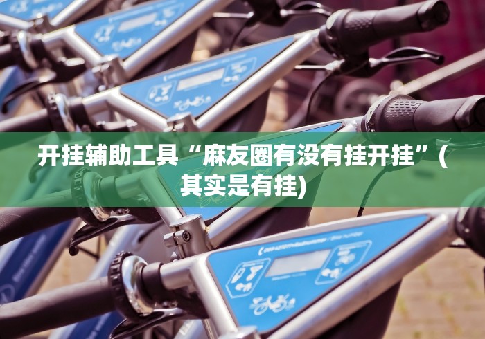 开挂辅助工具“麻友圈有没有挂开挂”(其实是有挂)