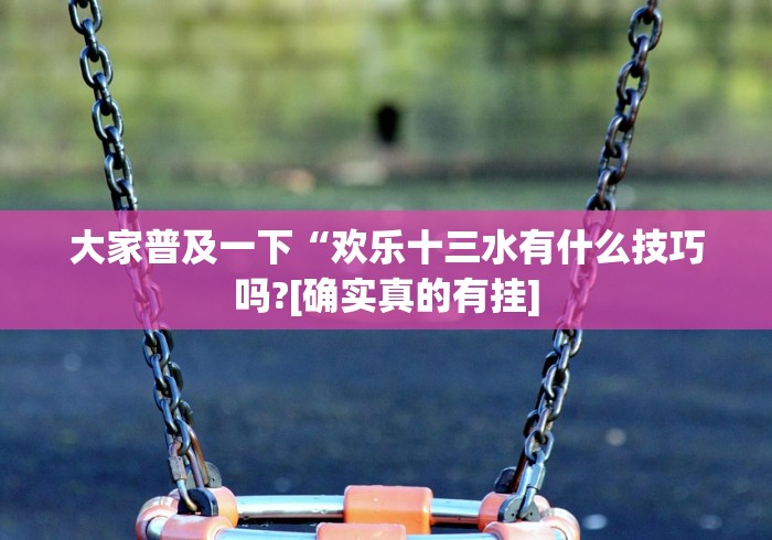大家普及一下“欢乐十三水有什么技巧吗?[确实真的有挂]