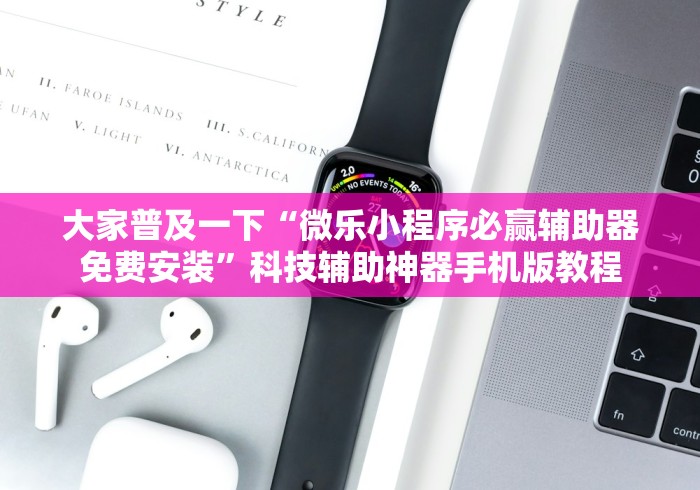大家普及一下“微乐小程序必赢辅助器免费安装”科技辅助神器手机版教程