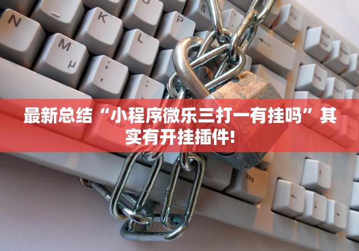 最新总结“小程序微乐三打一有挂吗”其实有开挂插件!
