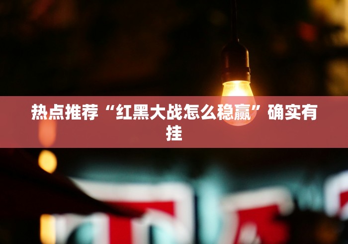 热点推荐“红黑大战怎么稳赢”确实有挂
