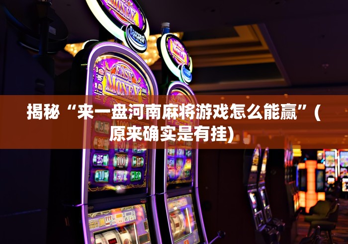 揭秘“来一盘河南麻将游戏怎么能赢”(原来确实是有挂) 