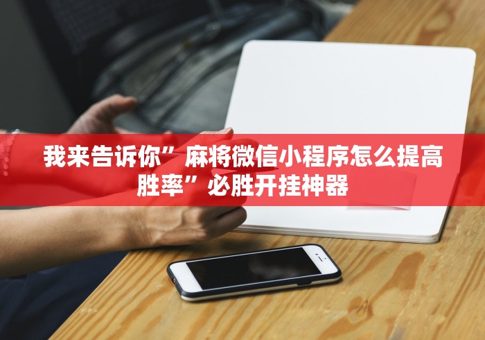 我来告诉你”麻将微信小程序怎么提高胜率”必胜开挂神器