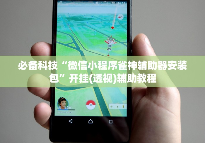 必备科技“微信小程序雀神辅助器安装包”开挂(透视)辅助教程