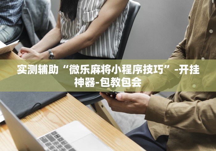 实测辅助“微乐麻将小程序技巧”-开挂神器-包教包会