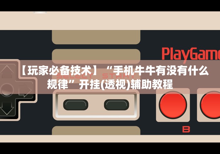 【玩家必备技术】“手机牛牛有没有什么规律”开挂(透视)辅助教程