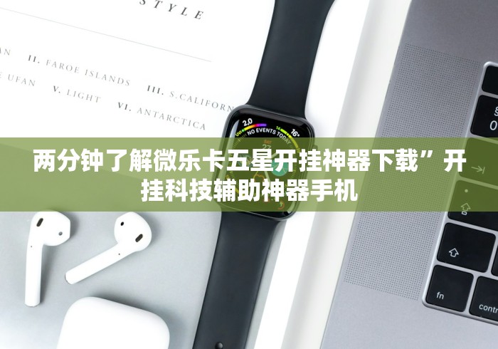 两分钟了解微乐卡五星开挂神器下载”开挂科技辅助神器手机