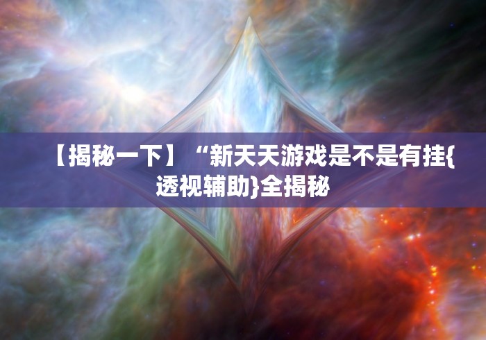 【揭秘一下】“新天天游戏是不是有挂{透视辅助}全揭秘