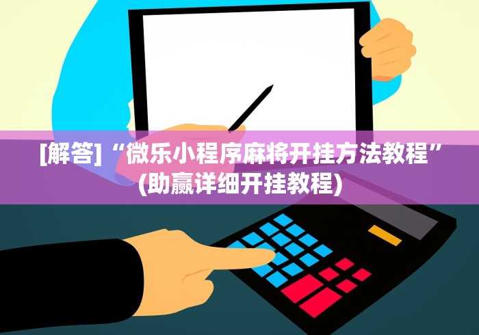 [解答]“微乐小程序麻将开挂方法教程”(助赢详细开挂教程)