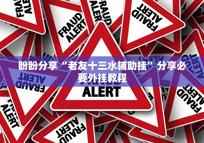 盼盼分享“老友十三水辅助挂”分享必要外挂教程
