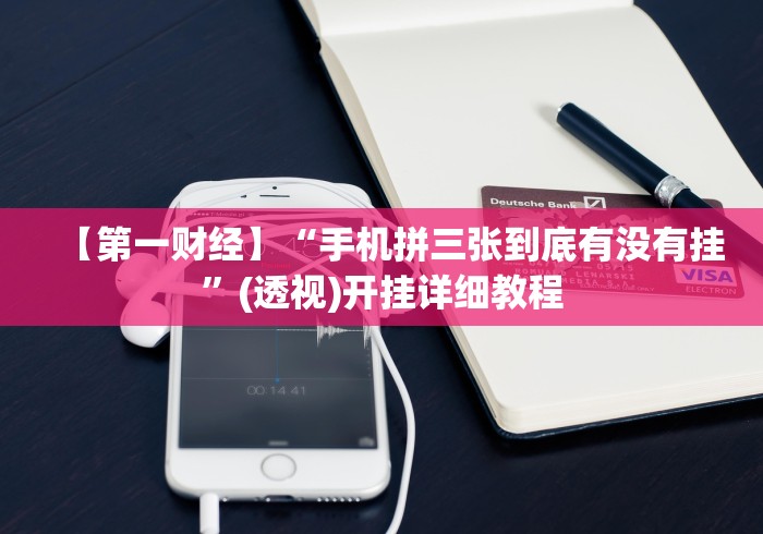 【第一财经】“手机拼三张到底有没有挂”(透视)开挂详细教程