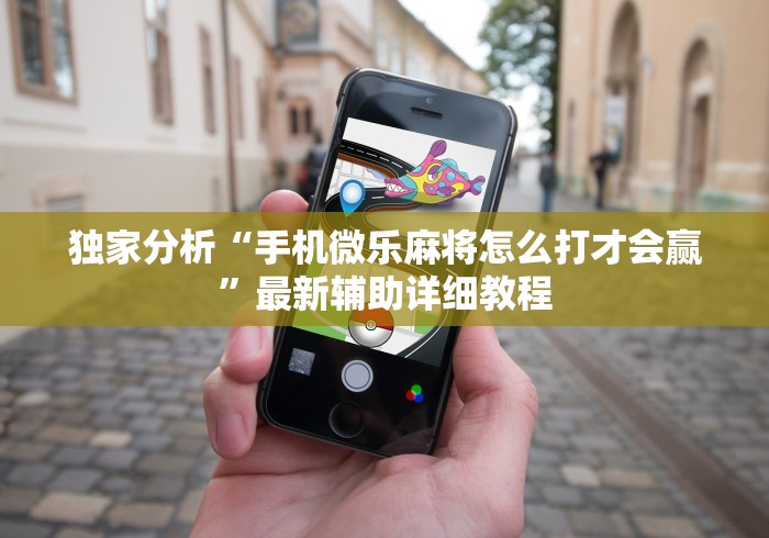 独家分析“手机微乐麻将怎么打才会赢”最新辅助详细教程 独家分析“手机微乐麻将怎么打才会赢”最新辅助详细教程