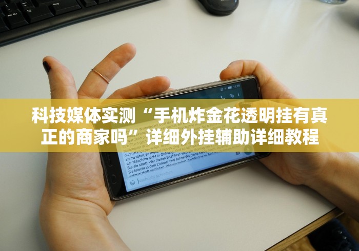 科技媒体实测“手机炸金花透明挂有真正的商家吗”详细外挂辅助详细教程