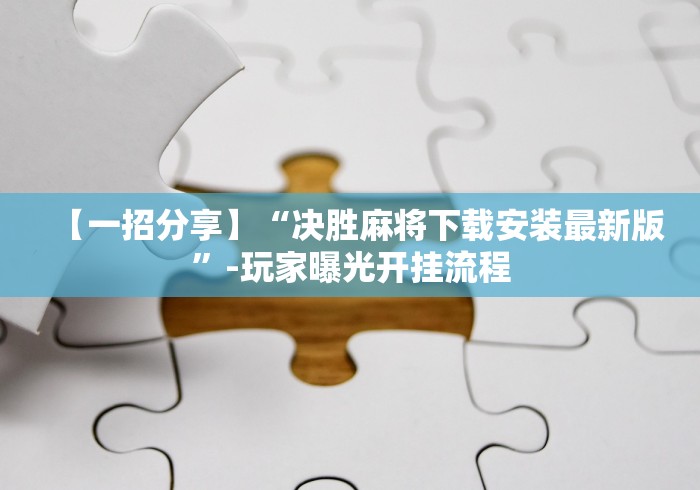 【一招分享】“决胜麻将下载安装最新版”-玩家曝光开挂流程 【一招分享】“决胜麻将下载安装最新版”-玩家曝光开挂流程