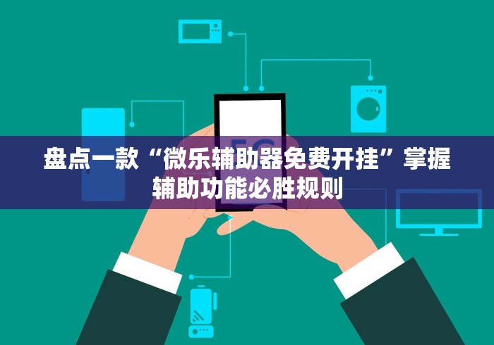 盘点一款“微乐辅助器免费开挂”掌握辅助功能必胜规则