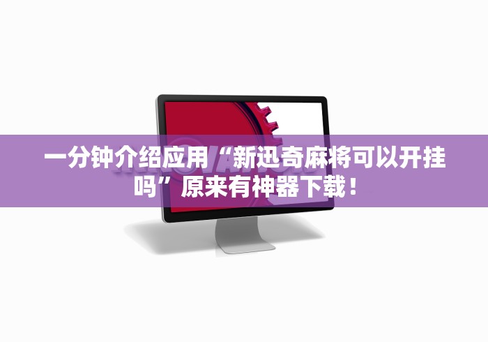 一分钟介绍应用“新迅奇麻将可以开挂吗”原来有神器下载！