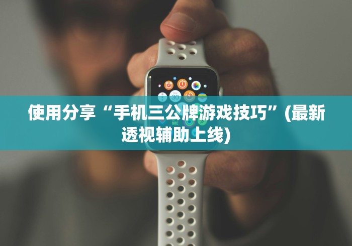 使用分享“手机三公牌游戏技巧”(最新透视辅助上线)