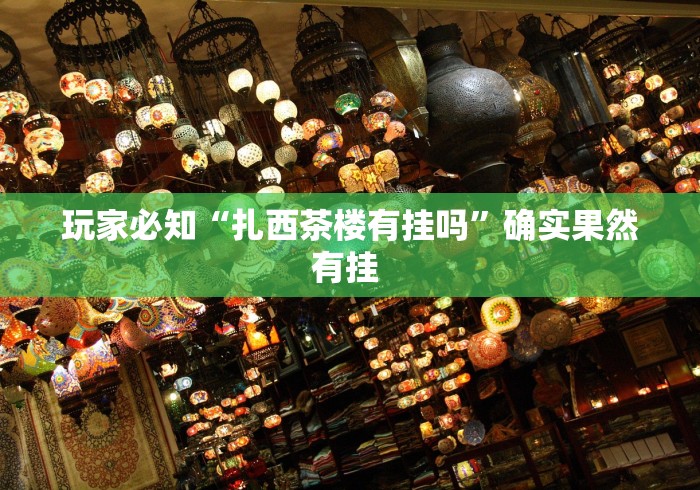 玩家必知“扎西茶楼有挂吗”确实果然有挂 